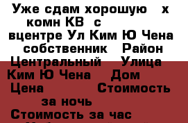 Уже сдам хорошую 2-х комн КВ  с 26.10..17  вцентре Ул Ким Ю Чена 63 собственник › Район ­ Центральный  › Улица ­ Ким Ю Чена  › Дом ­ 63 › Цена ­ 1 600 › Стоимость за ночь ­ 1 600 › Стоимость за час ­ 100 - Хабаровский край, Хабаровск г. Недвижимость » Квартиры аренда посуточно   . Хабаровский край